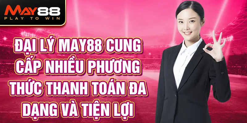 Đại lý MAY88 cung cấp nhiều phương thức thanh toán đa dạng và tiện lợi .