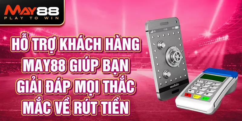 Hỗ trợ khách hàng MAY88 giúp bạn giải đáp mọi thắc mắc về rút tiền.