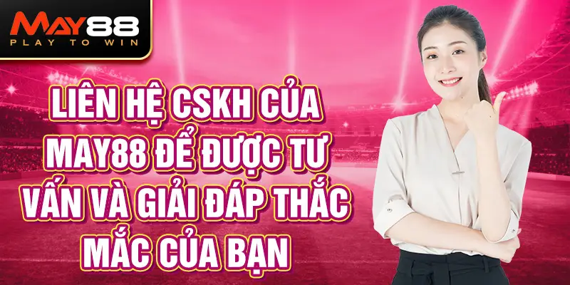 Liên hệ CSKH của May88 để được tư vấn và giải đáp thắc mắc của bạn.