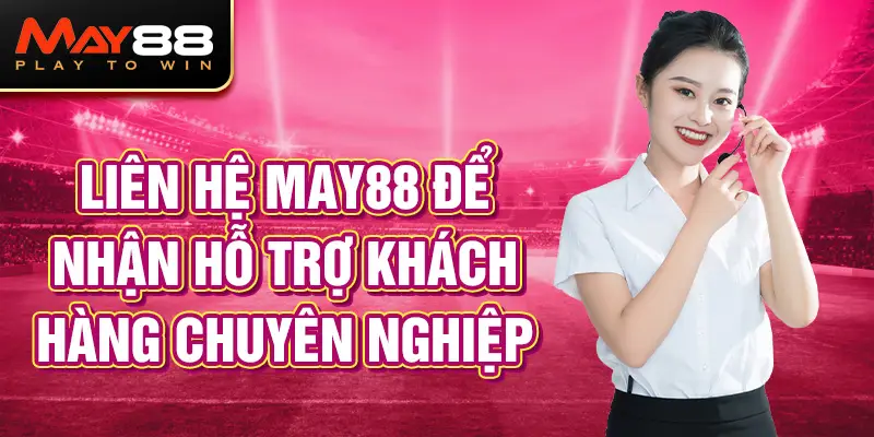 Liên hệ MAY88 trải nghiệm dịch vụ khách hàng chuyên nghiệp và tận tâm