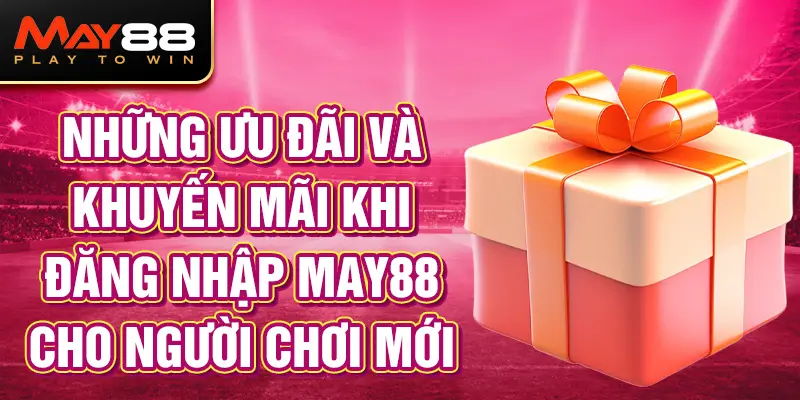 Những ưu đãi và khuyến mãi khi đăng nhập MAY88 cho người chơi mới