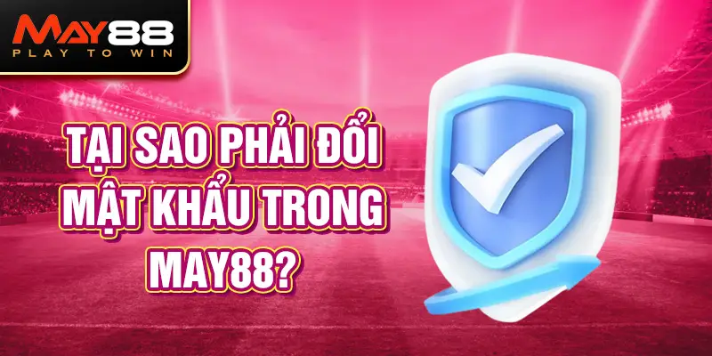 Tại sao phải đổi mật khẩu May88?