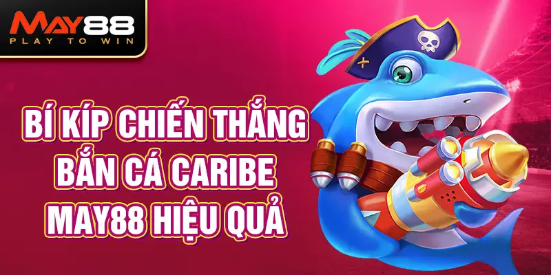 Bí Kíp Chiến Thắng Bắn Cá Caribe MAY88 Hiệu Quả