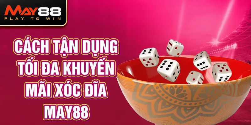 Cách tận dụng tối đa khuyến mãi Xóc đĩa MAY88