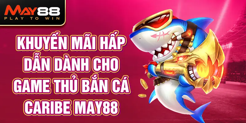 Khuyến Mãi Hấp Dẫn Dành Cho Game Thủ Bắn Cá Caribe MAY88