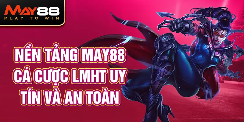 Nền tảng MAY88 cá cược LMHT uy tín và an toàn