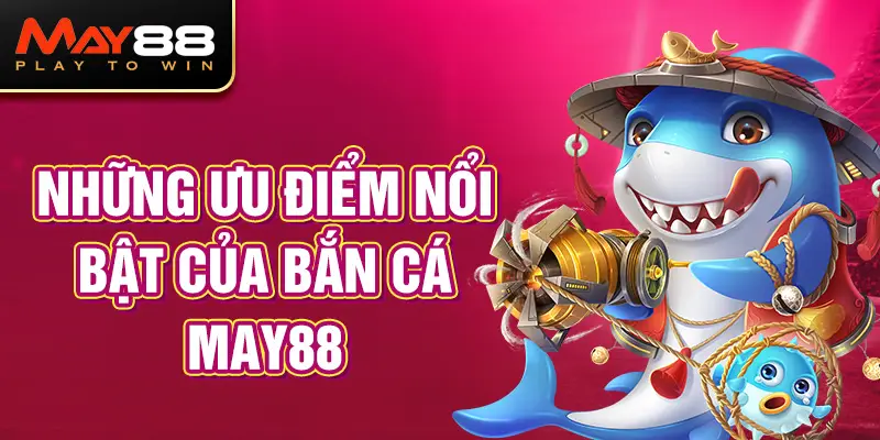 Những ưu điểm nổi bật của bắn cá MAY88