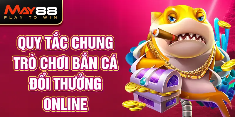 Quy tắc chung trò chơi bắn cá đổi thưởng online