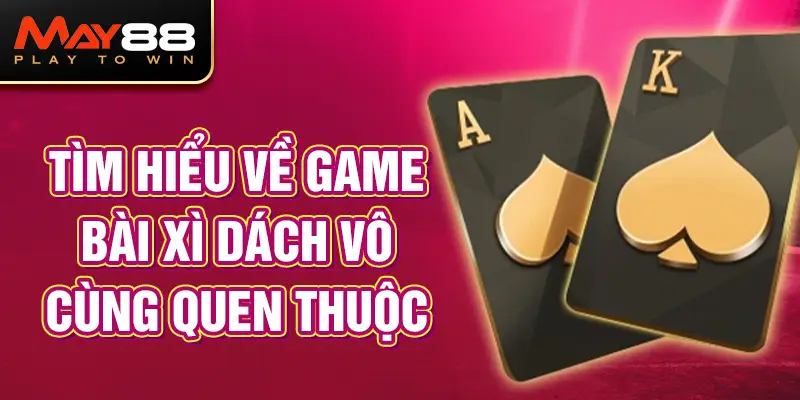 Tìm hiểu về game bài Xì dách vô cùng quen thuộc