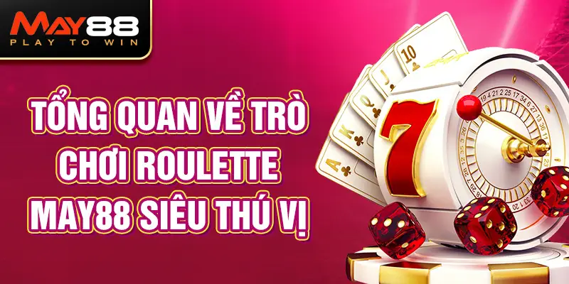 Tổng quan về trò chơi Roulette MAY88 siêu thú vị 