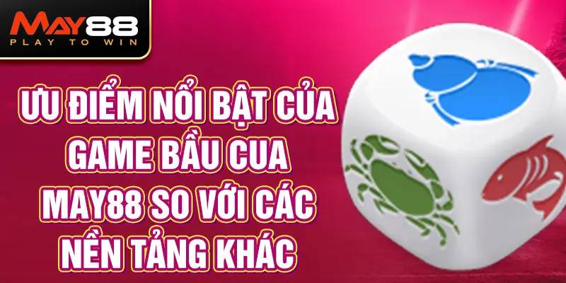 Ưu Điểm Nổi Bật Của Game Bầu Cua MAY88 So Với Các Nền Tảng Khác