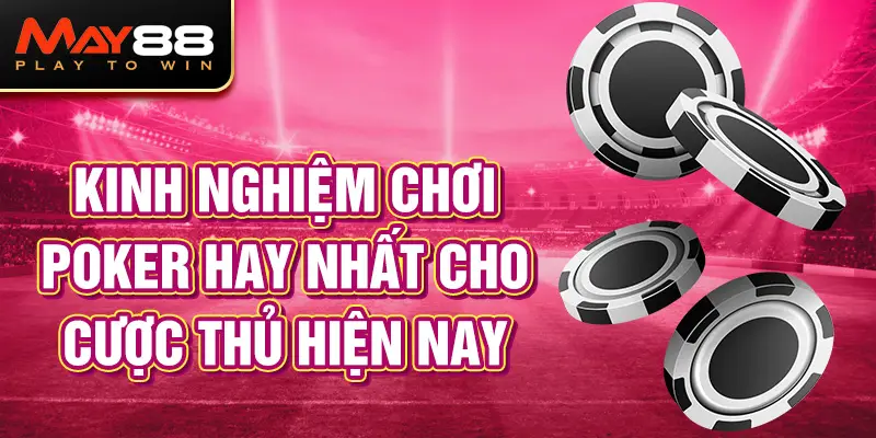 Kinh nghiệm chơi Poker hay nhất cho cược thủ hiện nay