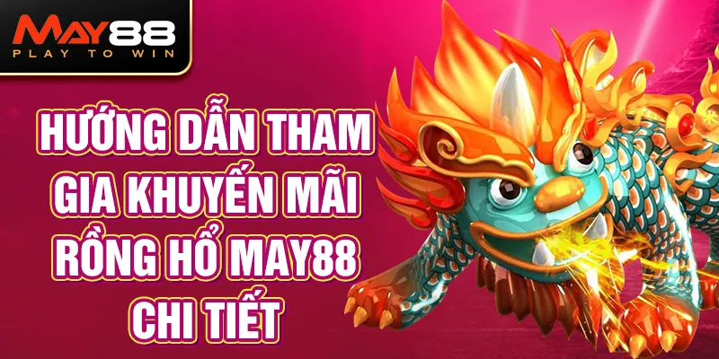 Hướng dẫn tham gia khuyến mãi Rồng Hổ MAY88 chi tiết