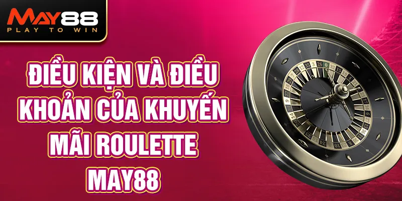 Điều kiện và điều khoản của khuyến mãi Roulette MAY88