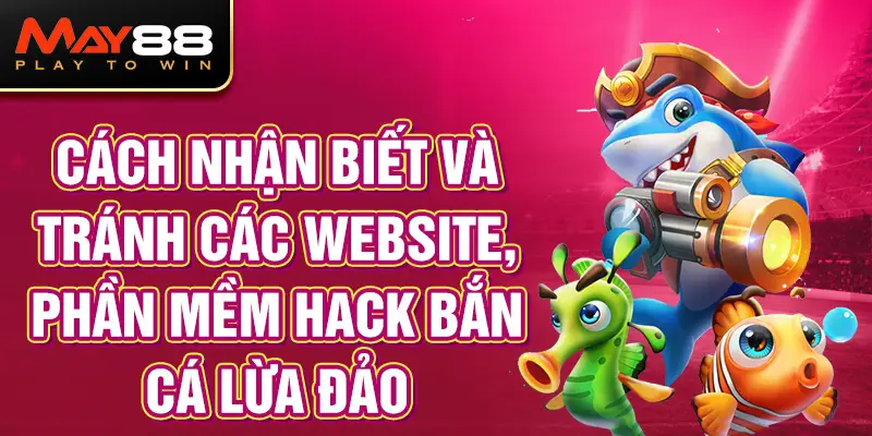 Cách nhận biết và tránh các website, phần mềm Hack Bắn Cá lừa đảo