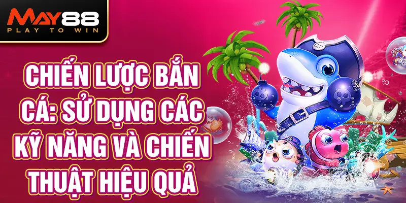 Chiến Lược Bắn Cá: Sử Dụng Các Kỹ Năng và Chiến Thuật Hiệu Quả