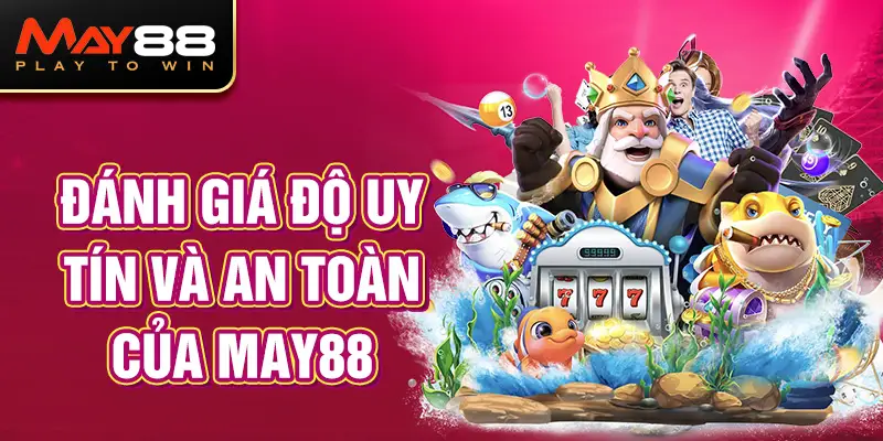 Đánh Giá Độ Uy Tín Và An Toàn Của MAY88