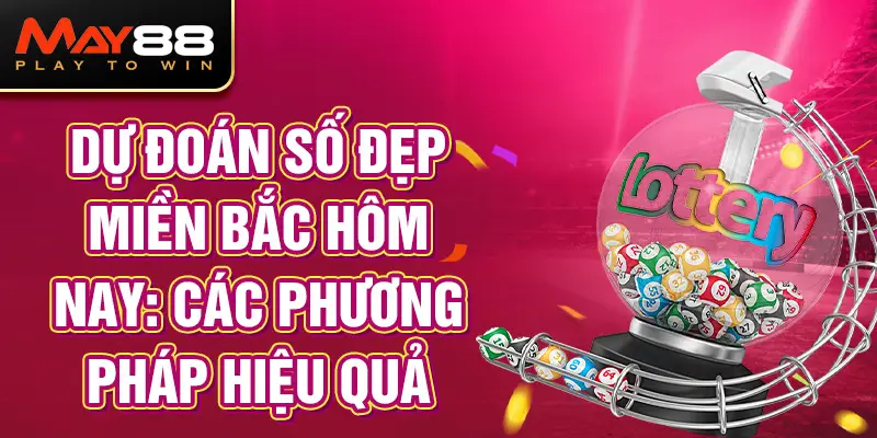 Dự đoán số đẹp miền Bắc hôm nay: Các phương pháp hiệu quả