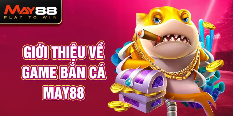 Giới thiệu về Game Bắn Cá MAY88