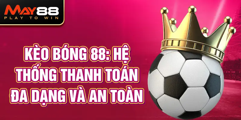 Kèo bóng 88: Hệ thống thanh toán đa dạng và an toàn